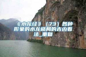 《水龙经》（73）各种形象的水龙格局的吉凶看法_重复