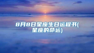 8月8日星座生日运程书(星座的命运)