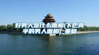 好男人是什么面相(下巴两半的男人面相)_重复