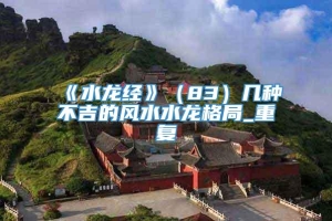 《水龙经》（83）几种不吉的风水水龙格局_重复