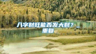 八字财旺能否发大财?_重复