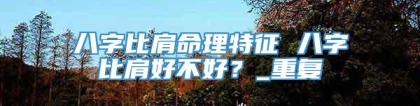 八字比肩命理特征 八字比肩好不好？_重复