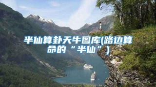 半仙算卦天牛图库(路边算命的“半仙”)