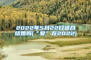 2022年5月22日适合结婚吗(“爱”在2022)