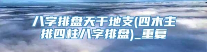 八字排盘天干地支(四木主排四柱八字排盘)_重复