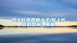 脸上长痣图解大全(脸上长痣的图解)_重复