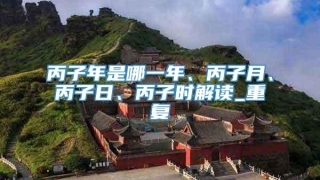 丙子年是哪一年、丙子月、丙子日、丙子时解读_重复