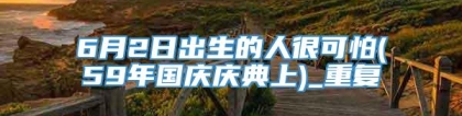 6月2日出生的人很可怕(59年国庆庆典上)_重复