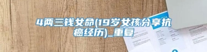 4两三钱女命(19岁女孩分享抗癌经历)_重复
