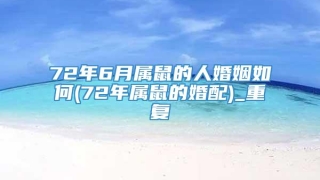 72年6月属鼠的人婚姻如何(72年属鼠的婚配)_重复