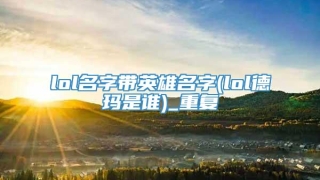 lol名字带英雄名字(lol德玛是谁)_重复