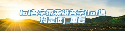 lol名字带英雄名字(lol德玛是谁)_重复