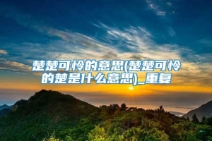 楚楚可怜的意思(楚楚可怜的楚是什么意思)_重复