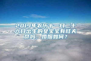 2019年农历十一月二十六日出生的女宝宝有旺夫命吗，婚姻如何？