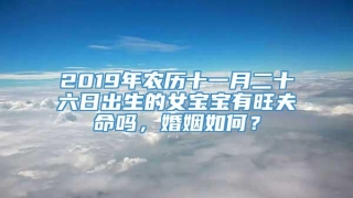 2019年农历十一月二十六日出生的女宝宝有旺夫命吗,婚姻如何?