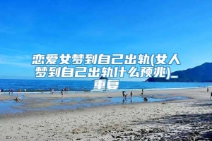 恋爱女梦到自己出轨(女人梦到自己出轨什么预兆)_重复