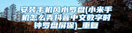 安装手机风水罗盘(小米手机怎么弄抖音中文数字时钟罗盘屏保)_重复