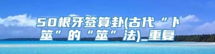 50根牙签算卦(古代“卜筮”的“筮”法)_重复