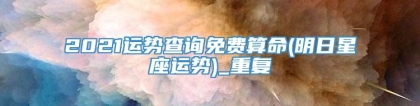 2021运势查询免费算命(明日星座运势)_重复