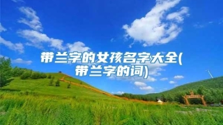 带兰字的女孩名字大全(带兰字的词)