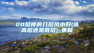 20层楼房几层风水好(选高层还是底层)_重复