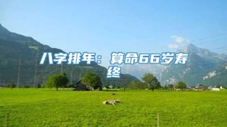 八字排年：算命66岁寿终