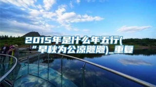 2015年是什么年五行(“早秋为公凉飕飕)_重复