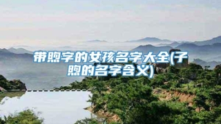 带煦字的女孩名字大全(子煦的名字含义)