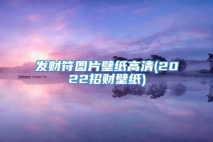 发财符图片壁纸高清(2022招财壁纸)