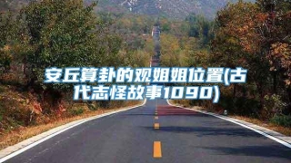 安丘算卦的观姐姐位置(古代志怪故事1090)