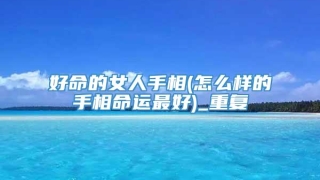 好命的女人手相(怎么样的手相命运最好)_重复
