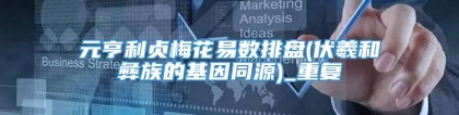 元亨利贞梅花易数排盘(伏羲和彝族的基因同源)_重复