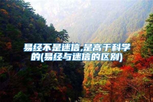 易经不是迷信,是高于科学的(易经与迷信的区别)