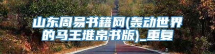 山东周易书籍网(轰动世界的马王堆帛书版)_重复