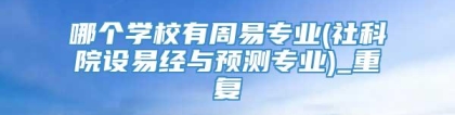 哪个学校有周易专业(社科院设易经与预测专业)_重复