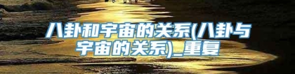 八卦和宇宙的关系(八卦与宇宙的关系)_重复