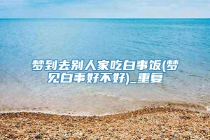 梦到去别人家吃白事饭(梦见白事好不好)_重复