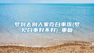 梦到去别人家吃白事饭(梦见白事好不好)_重复