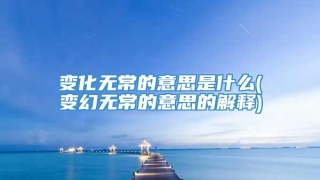变化无常的意思是什么(变幻无常的意思的解释)