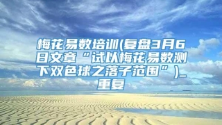 梅花易数培训(复盘3月6日文章“试以梅花易数测下双色球之落子范围”)_重复