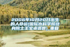 2006年10月20日出生的人命运(国际水科学院终身院士王宝贞逝世)_重复