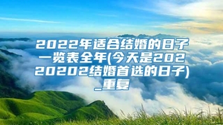 2022年适合结婚的日子一览表全年(今天是20220202结婚首选的日子)_重复
