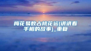 梅花易数占桃花运(讲讲看手相的故事)_重复