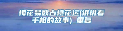 梅花易数占桃花运(讲讲看手相的故事)_重复