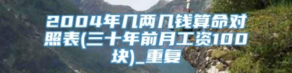 2004年几两几钱算命对照表(三十年前月工资100块)_重复
