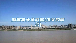 潮名字大全网名(少女的网名)