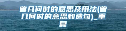 曾几何时的意思及用法(曾几何时的意思和造句)_重复