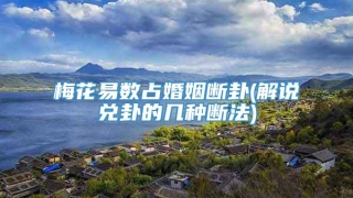 梅花易数占婚姻断卦(解说兑卦的几种断法)