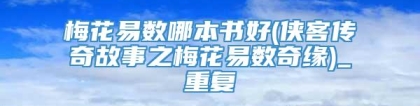 梅花易数哪本书好(侠客传奇故事之梅花易数奇缘)_重复
