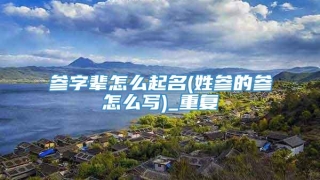 参字辈怎么起名(姓参的参怎么写)_重复